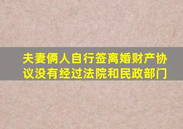 夫妻俩人自行签离婚财产协议没有经过法院和民政部门