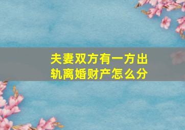 夫妻双方有一方出轨离婚财产怎么分