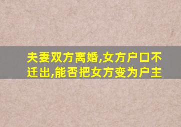 夫妻双方离婚,女方户口不迁出,能否把女方变为户主