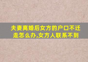 夫妻离婚后女方的户口不迁走怎么办,女方人联系不到