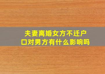 夫妻离婚女方不迁户口对男方有什么影响吗