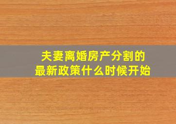 夫妻离婚房产分割的最新政策什么时候开始