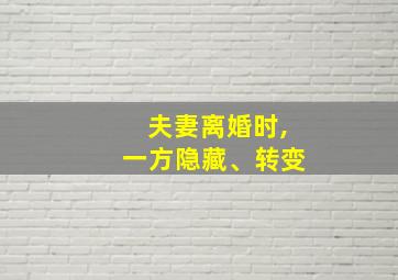 夫妻离婚时,一方隐藏、转变