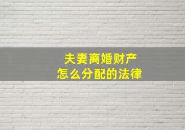 夫妻离婚财产怎么分配的法律