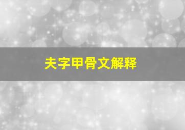 夫字甲骨文解释