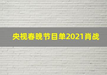 央视春晚节目单2021肖战