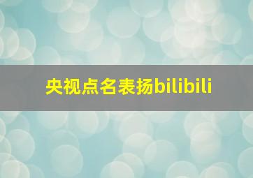 央视点名表扬bilibili