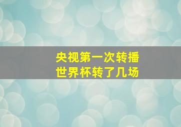 央视第一次转播世界杯转了几场