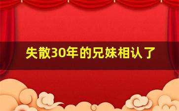 失散30年的兄妹相认了