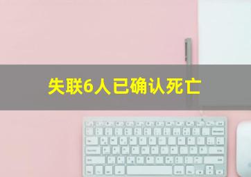 失联6人已确认死亡