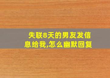 失联8天的男友发信息给我,怎么幽默回复