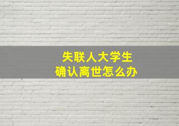 失联人大学生确认离世怎么办