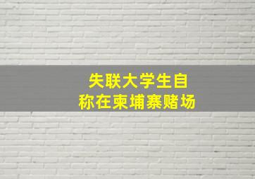 失联大学生自称在柬埔寨赌场