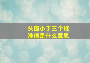 头围小于三个标准值是什么意思