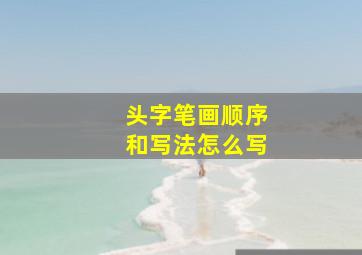 头字笔画顺序和写法怎么写