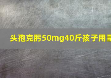 头孢克肟50mg40斤孩子用量