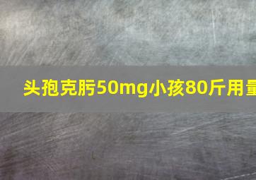 头孢克肟50mg小孩80斤用量