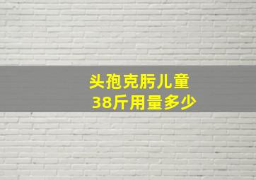 头孢克肟儿童38斤用量多少