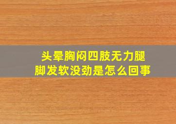 头晕胸闷四肢无力腿脚发软没劲是怎么回事