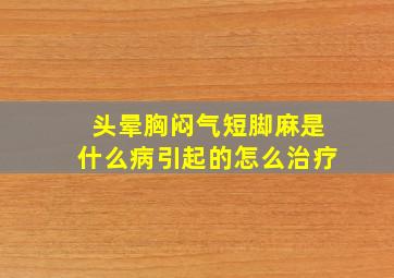 头晕胸闷气短脚麻是什么病引起的怎么治疗