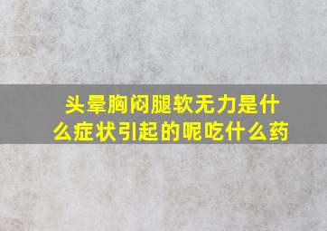 头晕胸闷腿软无力是什么症状引起的呢吃什么药