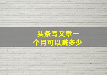 头条写文章一个月可以赚多少