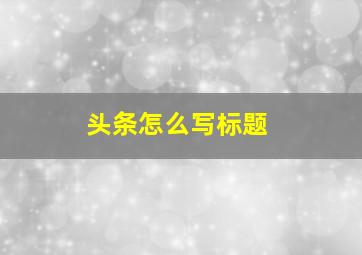 头条怎么写标题