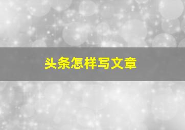 头条怎样写文章