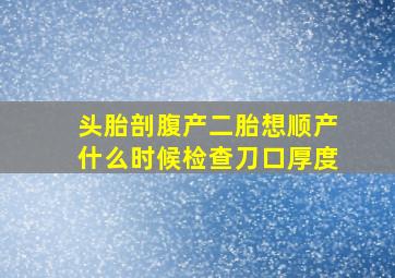 头胎剖腹产二胎想顺产什么时候检查刀口厚度