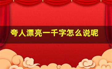 夸人漂亮一千字怎么说呢