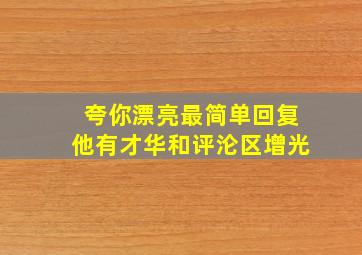 夸你漂亮最简单回复他有才华和评沦区增光