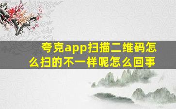 夸克app扫描二维码怎么扫的不一样呢怎么回事