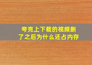 夸克上下载的视频删了之后为什么还占内存