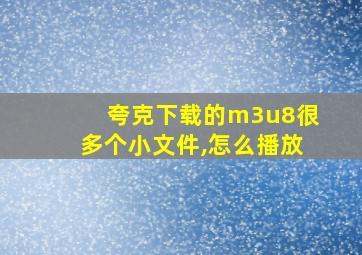 夸克下载的m3u8很多个小文件,怎么播放