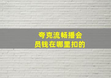 夸克流畅播会员钱在哪里扣的