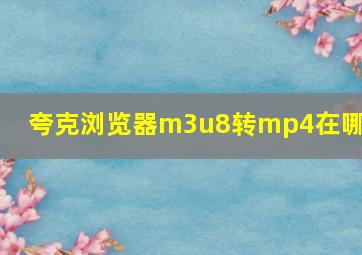 夸克浏览器m3u8转mp4在哪里