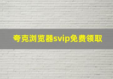 夸克浏览器svip免费领取