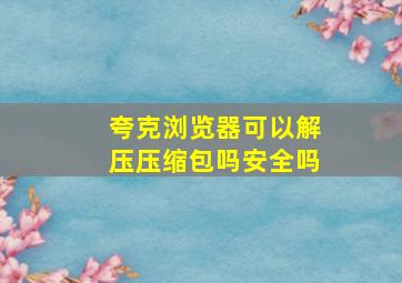 夸克浏览器可以解压压缩包吗安全吗