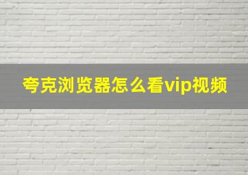 夸克浏览器怎么看vip视频