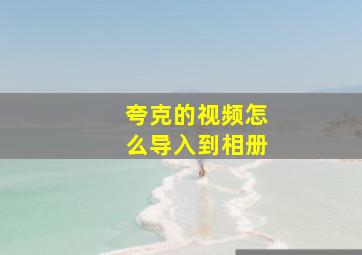 夸克的视频怎么导入到相册