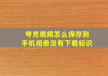 夸克视频怎么保存到手机相册没有下载标识