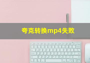 夸克转换mp4失败