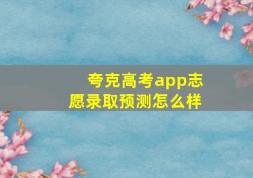 夸克高考app志愿录取预测怎么样