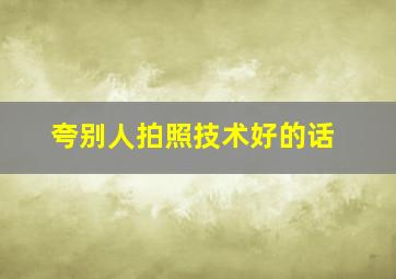 夸别人拍照技术好的话