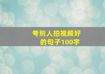 夸别人拍视频好的句子100字