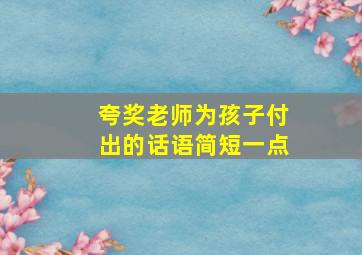 夸奖老师为孩子付出的话语简短一点