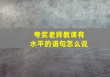 夸奖老师教课有水平的语句怎么说