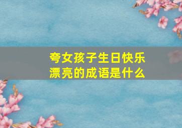 夸女孩子生日快乐漂亮的成语是什么