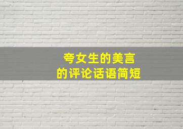 夸女生的美言的评论话语简短