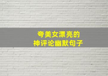 夸美女漂亮的神评论幽默句子